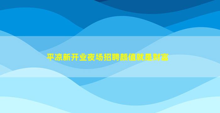 平凉新开业夜场招聘颜值就是财富